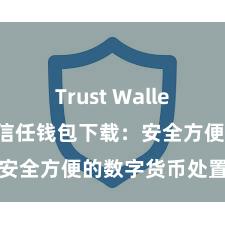 Trust Wallet历史版本 信任钱包下载：安全方便的数字货币处置用具