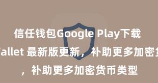 信任钱包Google Play下载 Trust Wallet 最新版更新，补助更多加密货币类型