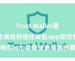 Trust Wallet最新版apk 安全高效的信任钱包app助您快速措置钞票