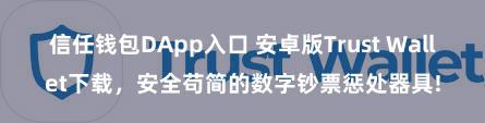 信任钱包DApp入口 安卓版Trust Wallet下载，安全苟简的数字钞票惩处器具!