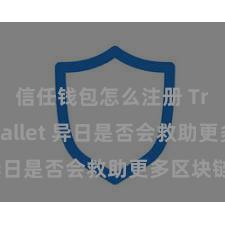 信任钱包怎么注册 Trust Wallet 异日是否会救助更多区块链？