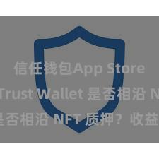 信任钱包App Store下载 Trust Wallet 是否相沿 NFT 质押？收益指南