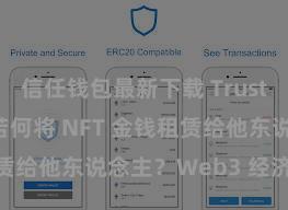 信任钱包最新下载 Trust Wallet 若何将 NFT 金钱租赁给他东说念主？Web3 经济步地理解