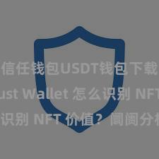 信任钱包USDT钱包下载 Trust Wallet 怎么识别 NFT 价值？阛阓分析指南